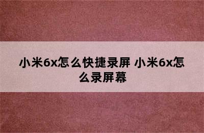 小米6x怎么快捷录屏 小米6x怎么录屏幕